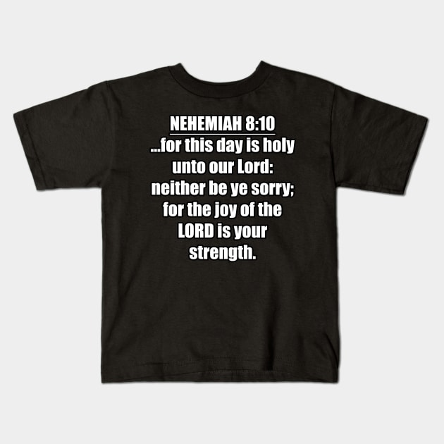 Nehemiah 8:10 Bible quote ...for this day is holy unto our Lord: neither be ye sorry; for the joy of the LORD is your strength. KJV: King James Version Kids T-Shirt by Holy Bible Verses